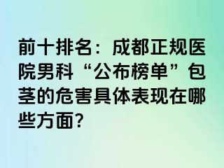 前十排名：成都正规医院男科“公布榜单”包茎的危害具体表现在哪些方面？