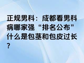 正规男科：成都看男科病哪家强“排名公布”什么是包茎和包皮过长？