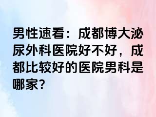 男性速看：成都博大泌尿外科医院好不好，成都比较好的医院男科是哪家？